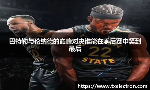 巴特勒与伦纳德的巅峰对决谁能在季后赛中笑到最后
